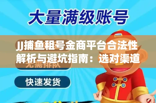 JJ捕鱼租号金商平台合法性解析与避坑指南：选对渠道才能安心赚钱