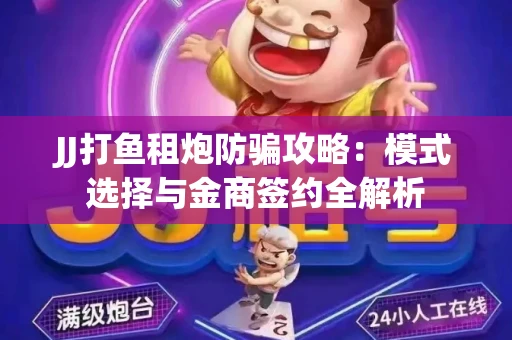 JJ打鱼租炮防骗攻略：模式选择与金商签约全解析