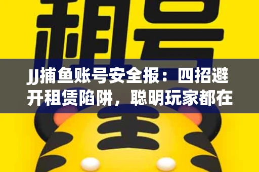JJ捕鱼账号安全报：四招避开租赁陷阱，聪明玩家都在做