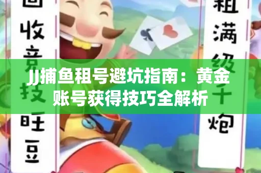 JJ捕鱼租号避坑指南：黄金账号获得技巧全解析