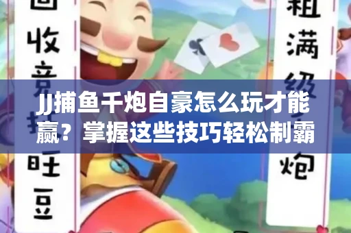 JJ捕鱼千炮自豪怎么玩才能赢？掌握这些技巧轻松制霸