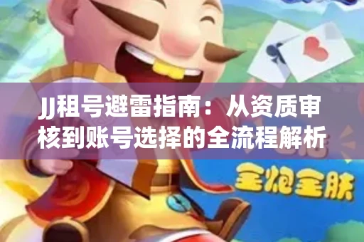 JJ租号避雷指南：从资质审核到账号选择的全流程解析！捕鱼经典账号有何独特差异？