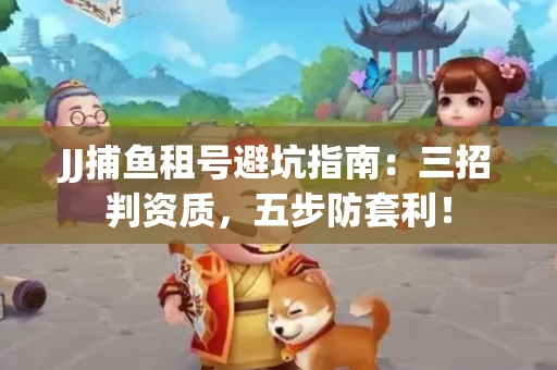 JJ捕鱼租号避坑指南：三招判资质，五步防套利！