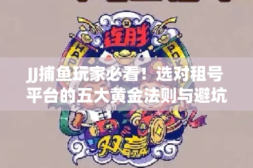 JJ捕鱼玩家必看！选对租号平台的五大黄金法则与避坑指南