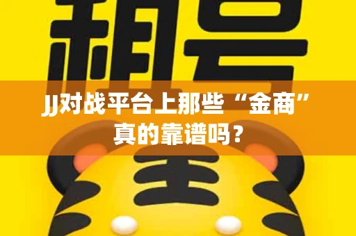 JJ对战平台上那些“金商”真的靠谱吗？